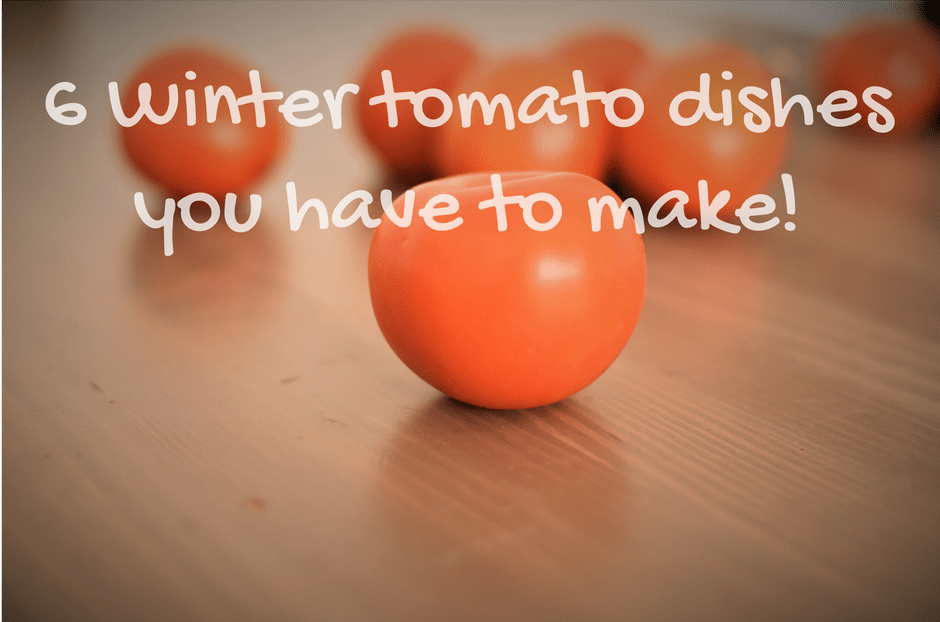 6 Winter tomato dishes you have to make!